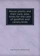 House plants and their care; also, hints for the care of goldfish and canary birds, Hugo [from old catalog] Mulertt 