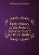 Early History of the Federal Supreme Court: By W. H. Muller, William Henry Muller 