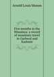 Five months in the Himalaya: a record of mountain travel in Garhwal and Kashmir, Arnold Louis Mumm 