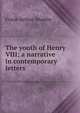 The youth of Henry VIII; a narrative in contemporary letters, Frank Arthur Mumby 