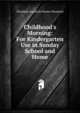 Childhood's Morning: For Kindergarten Use in Sunday School and Home, Elizabeth Goodrich Warren Mumford 