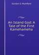 An Island God: A Tale of the First Kamehameha, Gurdon S. Mumford 