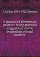 A manual of elementary practice: being practical suggestions on the beginnings of legal practice, C La Rue 1854-1922 Munson 