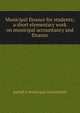Municipal finance for students; a short elementary work on municipal accountancy and finance, pseud A municipal accountant 