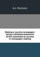 Making a country newspaper: being a detailed statement of the essentials to success in newspaper making, A J. Munson 
