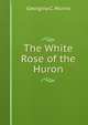 The White Rose of the Huron, Georgina C. Munro 