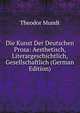 Die Kunst Der Deutschen Prosa: Aesthetisch, Literargeschichtlich, Gesellschaftlich (German Edition), Theodor Mundt 