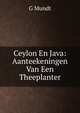 Ceylon En Java: Aanteekeningen Van Een Theeplanter, G Mundt 