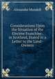 Considerations Upon the Situation of the Elective Franchise . in Scotland, Stated in a Letter to the Land-Owners, Alexander Mundell 