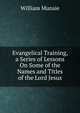 Evangelical Training, a Series of Lessons On Some of the Names and Titles of the Lord Jesus, William Munsie 