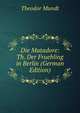 Die Matadore: Th. Der Fruehling in Berlin (German Edition), Theodor Mundt 