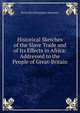 Historical Sketches of the Slave Trade and of Its Effects in Africa: Addressed to the People of Great-Britain, Baron John Pennington Muncaster 
