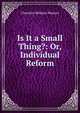 Is It a Small Thing?: Or, Individual Reform, Charlotte Bellamy Munroe 