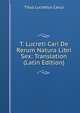 T. Lucreti Cari De Rerum Natura Libri Sex: Translation (Latin Edition), Titus Lucretius Carus 
