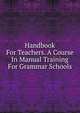 Handbook For Teachers. A Course In Manual Training For Grammar Schools, 