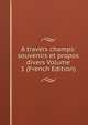 A travers champs: souvenirs et propos divers Volume 1 (French Edition), 