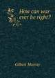 How can war ever be right?, Murray Gilbert 