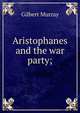 Aristophanes and the war party;, Murray Gilbert 