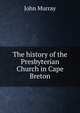 The history of the Presbyterian Church in Cape Breton, John Murray (Firm) 