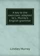 A key to the exercises: adapted to L. Murray's English grammar, Murray, Lindley 