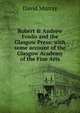 Robert & Andrew Foulis and the Glasgow Press: with some account of the Glasgow Academy of the Fine Arts, Murray, David 