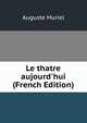 Le thatre aujourd'hui (French Edition), Auguste Muriel 