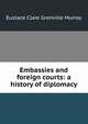 Embassies and foreign courts: a history of diplomacy, Eustace Clare Grenville Murray 