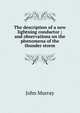 The description of a new lightning conductor ; and observations on the phenomena of the thunder storm, John Murray (Firm) 