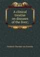 A clinical treatise on diseases of the liver;, Friedrich Theodor von Frerichs 