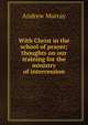 With Christ in the school of prayer; thoughts on our training for the ministry of intercession, Andrew Murray 