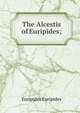 The Alcestis of Euripides;, Euripides Euripides 