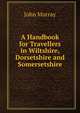 A Handbook for Travellers in Wiltshire, Dorsetshire and Somersetshire, John Murray (Firm) 