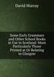 Some Early Grammars and Other School Books in Use in Scotland: More Particularly Those Printed at Or Relating to Glasgow, Murray, David 