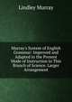 Murray's System of English Grammar: Improved and Adapted to the Present Mode of Instruction in This Branch of Science. Larger Arrangement, Murray, Lindley 