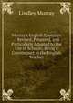 Murray's English Exercises .: Revised, Prepared, and Particularly Adapted to the Use of Schools; Being a Counterpart to the English Teacher, Murray, Lindley 