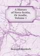 A History of Nova-Scotia, Or Acadie, Volume 1, Beamish Murdoch 