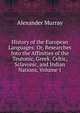 History of the European Languages: Or, Researches Into the Affinities of the Teutonic, Greek, Celtic, Sclavonic, and Indian Nations, Volume 1, Alexander Murray 