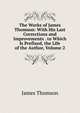 The Works of James Thomson: With His Last Corrections and Improvements . to Which Is Prefixed, the Life of the Author, Volume 2, Thomson James 