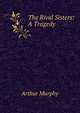 The Rival Sisters: A Tragedy, Murphy Arthur 