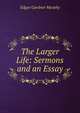The Larger Life: Sermons and an Essay, Edgar Gardner Murphy 