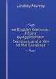 An English Grammar: Illustr. by Appropriate Exercises, and a Key to the Exercises, Murray, Lindley 