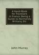 A Hand-Book for Travellers in France: Being a Guide to Normandy Brittany, Etc, John Murray (Firm) 
