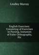 English Exercises: Consisting of Exercises in Parsing, Instances of False Orthography, Etc, Murray, Lindley 