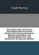 The United States of America: Their History from the Earliest Period; Their Industry, Commerce, Banking Transactions, and National Works; Their . and Remarks On the (German Edition), Murray Hugh 