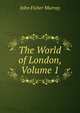 The World of London, Volume 1, John Fisher Murray 
