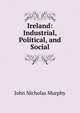 Ireland: Industrial, Political, and Social, John Nicholas Murphy 