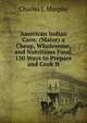 American Indian Corn: (Maize) a Cheap, Wholesome, and Nutritious Food. 150 Ways to Prepare and Cook It, Charles J. Murphy 