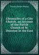 Chronicles of a City Church, an Account of the Parish Church of St. Dunstan in the East, Thomas Boyles Murray 