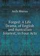 Forged: A Life Drama, of English and Australian Interest, in Four Acts, Arch Murray 