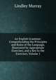An English Grammar: Comprehending the Principles and Rules of the Language, Illustrated by Appropriate Exercises, and a Key to the Exercises, Volume 1, Murray, Lindley 
